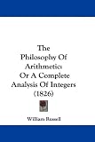 The Philosophy Of Arithmetic: Or A Complete Analysis Of Integers (1826)