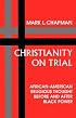 Christianity on Trial: African-American Religious Thought Before and After Black Power (Bishop Henry Mcneal Turner/Sojourner Truth Series in Black Religion, Vol 10)