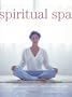 Spiritual Spa: Create a Private Sanctuary to Refresh Body and Spirit