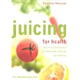 Juicing for Health, New Edition: How To Use Natural Juices To Boost Energy, Immunity and Wellbeing