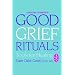 GOOD GRIEF RITUALS: Tools for Healing (Healing Companion)