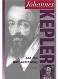 Johannes Kepler and the New Astronomy (Oxford Portraits in Science)