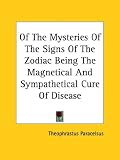 Of The Mysteries Of The Signs Of The Zodiac Being The Magnetical And Sympathetical Cure Of Disease by Kessinger Publishing, LLC