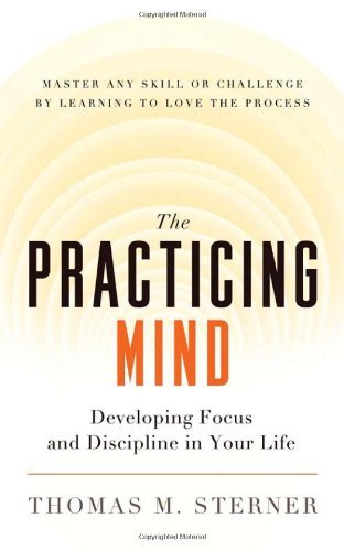 The Practicing Mind: Developing Focus and Discipline in Your Life - Master Any Skill or Challenge by Learning to Love the Process by Thomas M. Sterner (15-May-2012) Paperback