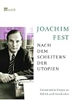 Nach dem Scheitern der Utopien: Gesammelte Essays zu Politik und Geschichte - Joachim Fest