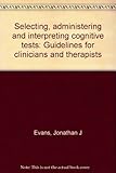 Selecting, administering and interpreting cognitive tests : guidelines for clinicians and therapists
