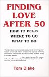 Finding Love After 50: How to Begin. Where to Go. What to Do