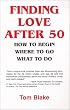 Finding Love After 50: How to Begin. Where to Go. What to Do