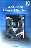 West Syrian Liturgical Theology (Liturgy, Worship, and Society Series) (Liturgy, Worship, and Society Series) (Liturgy, Worship, and Society Series)