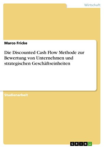 Die Discounted Cash Flow Methode zur Bewertung von Unternehmen und strategischen Geschäftseinheiten (German Edition)