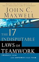 The 17 Indisputable Laws of Teamwork: Embrace Them and Empower Your Team