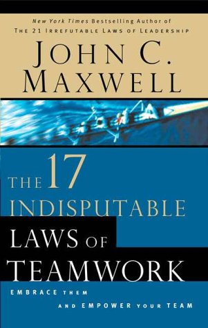 The 17 Indisputable Laws of Teamwork: Embrace Them and Empower Your Team by John C. Maxwell