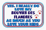 Yes, I really do love my BOUVIER DES FLANDRES as much as you love your kids Apron