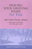 Healing Your Grieving Heart for Kids: 100 Practical Ideas - Simple Tips for Understanding and Expressing Your Grief (Healing Your Grieving Heart)
