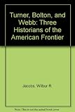 Turner, Bolton and Webb : three historians of the American frontier