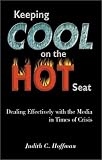 Keeping Cool on the Hot Seat: Dealing Effectively with the Media in Times of Crisis