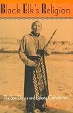 Black Elk's Religion : The Sun Dance And Lakota Catholicism