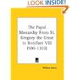 The Papal Monarchy From St. Gregory the Great to Boniface VIII (590-1303) by William Barry