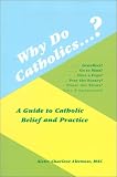 Why Do Catholics?: A Guide to Catholic Belief and Practice