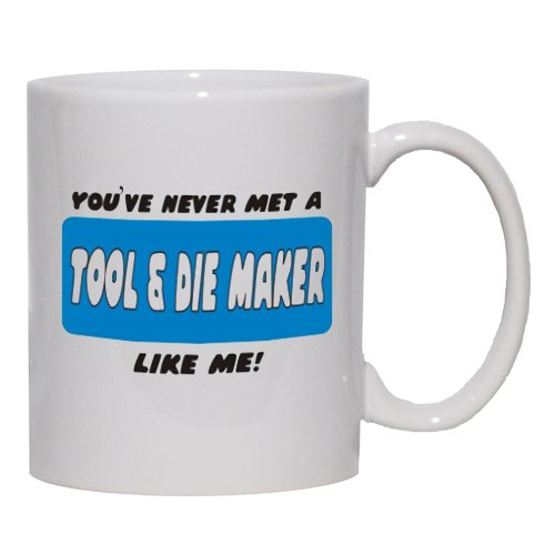 YOU'VE NEVER MET A TOOL & DIE MAKER LIKE ME! Mug for Coffee / Hot Beverage 11 oz. BLUE