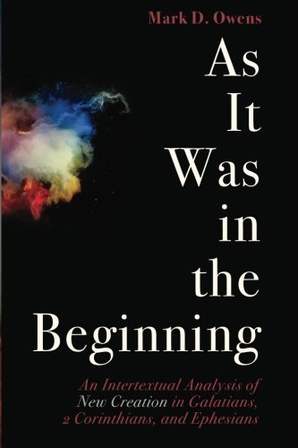 As It Was in the Beginning: An Intertextual Analysis of New Creation in Galatians, 2 Corinthians, and Ephesians