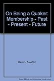 On being a Quaker : membership : past, present, future