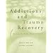 Addictions and Trauma Recovery: Healing the Body, Mind, and Spirit