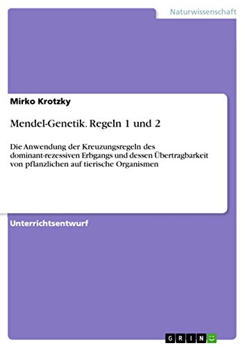 Mendel-Genetik. Regeln 1 und 2: Die Anwendung der Kreuzungsregeln des dominant-rezessiven Erbgangs und dessen Übertragbarkeit von pflanzlichen auf tierische Organismen (German Edition)