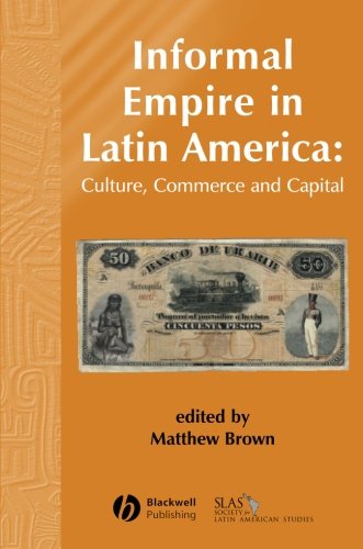 Informal Empire in Latin America: Culture, Commerce, and Capital