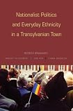 Nationalist Politics and Everyday Ethnicity in a Transylvanian Town Rogers Brubaker, Margit Feischmidt, Jon Fox, Liana Grancea
