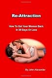 Re-Attraction: How To Get Your Woman Back In 30 Days or Less Re-Attraction: How To Get Your Woman Back In 30 Days or Less