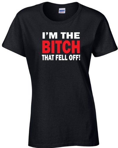 Jacted Up Tees I'm The Bitch That Fell Off Ladies T-Shirt SHIPS FROM OHIO USA