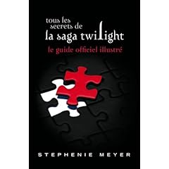 Tous les secrets de la saga Twilight : Le guide officiel illustr�