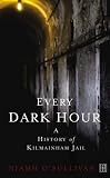 Every Dark Hour: A History of Kilmainham Jail