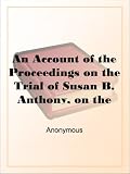 An Account of the Proceedings on the Trial of Susan B. Anthony, on the Charge of Illegal Voting