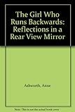 The girl who runs backwards : reflections in a rear view mirror
