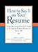 How to Say It on Your Resume: A Top Recruiting Director's Guide to Writing the Perfect Resume for Every Job