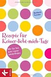 Rezepte f&uuml;r Keiner-liebt-mich-Tage: Wie Sie Ihre gute Laune wiederfinden - Barbara Forster