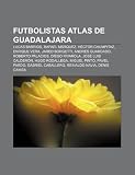 Futbolistas Atlas de Guadalajara: Lucas Barrios, Rafael Márquez, Héctor Chumpitaz, Enrique Vera, Jared Borgetti, Andrés Guardado (Spanish Edition)