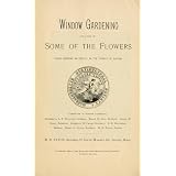 Window Gardening: and a List of Some of the Flowers Found Growing Naturally in the Vicinity of Boston (Historical Gardening Book)
