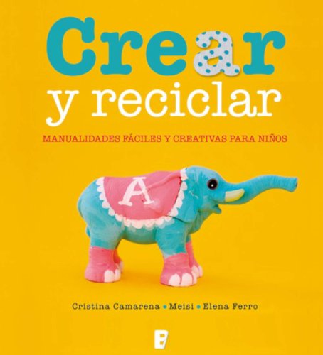 Crear y reciclar. Manualidades fáciles y creativas para niños (Spanish Edition)