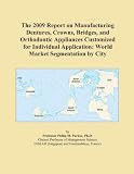 The 2009 Report on Manufacturing Dentures, Crowns, Bridges, and Orthodontic Appliances Customized for Individual Application: World Market Segmentation by City