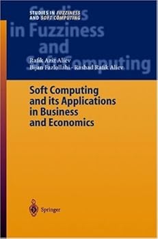 soft computing and its applications in business and economics: v. 157 (studies in fuzziness and soft computing) - rafik aziz aliev. bijan fazlollahi and rashad rafik aliev soft computing and its applications in business and economics: v. 157 (studies in fuzziness and soft computing) - rafik aziz aliev. bijan fazlollahi and rashad rafik aliev