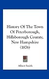 History Of The Town Of Peterborough, Hillsborough County, New Hampshire (1876)