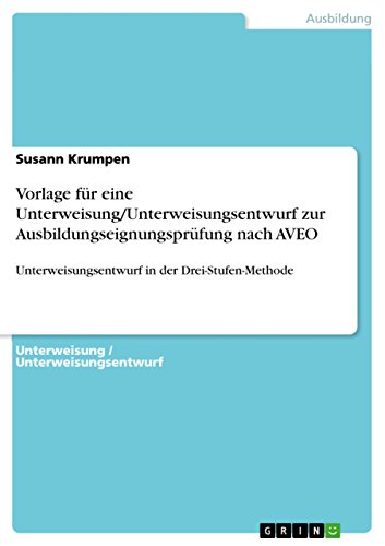 Vorlage für eine Unterweisung/Unterweisungsentwurf zur Ausbildungseignungsprüfung nach AVEO: Unterweisungsentwurf in der Drei-Stufen-Methode (German Edition)