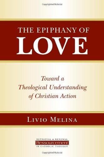 The Epiphany of Love: Toward a Theological Understanding of Christian Action (Ressourcement: Retrieval and Renewal in Catholic Thought)