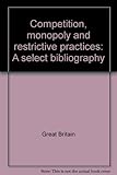 Competition, monopoly and restrictive practices : a select bibliography