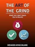 The Art of the Grind: What They Don't Teach You in College: Your Guide To Success, Wealth and Confidence