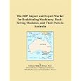 The 2007 Import and Export Market for Bookbinding Machinery, Book-Sewing Machines, and Their Parts in Australia by Philip M. Parker