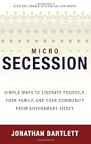 MicroSecession: Simple Ways to Liberate Yourself, Your Family and Your Community from Government Idiocy